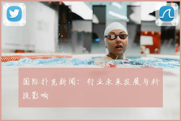 国际扑克新闻：行业未来发展与科技影响