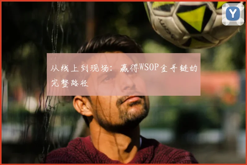 从线上到现场：赢得WSOP金手链的完整路径