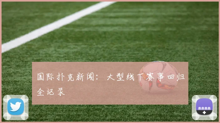 国际扑克新闻：大型线下赛事回归全记录