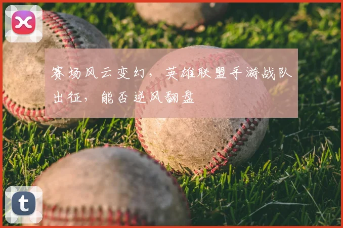 赛场风云变幻，英雄联盟手游战队出征，能否逆风翻盘