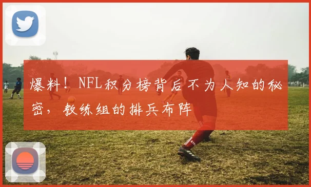 爆料！NFL积分榜背后不为人知的秘密，教练组的排兵布阵