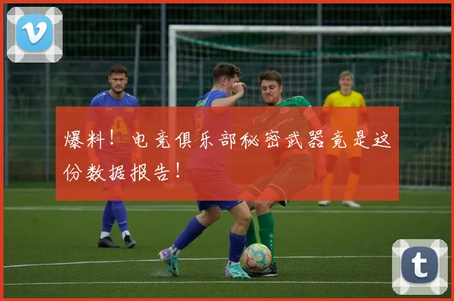爆料！电竞俱乐部秘密武器竟是这份数据报告！