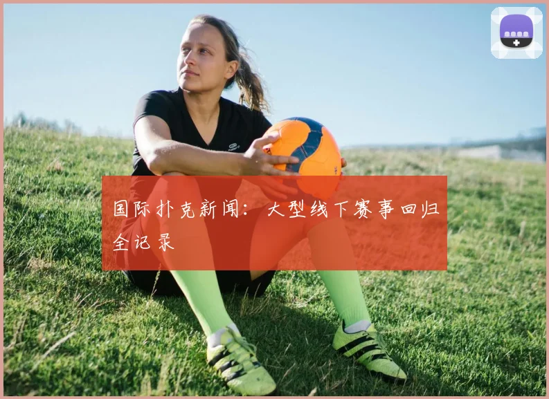 国际扑克新闻：大型线下赛事回归全记录
