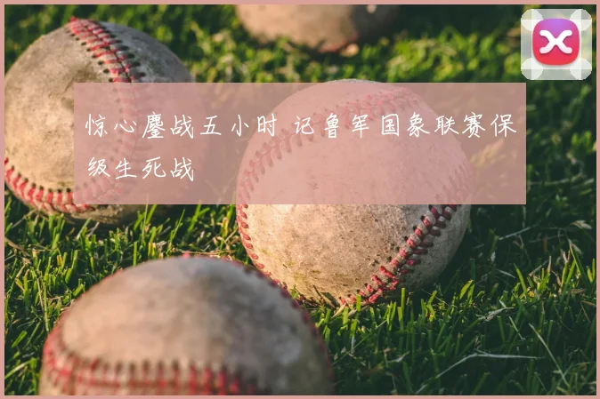 惊心鏖战五小时 记鲁军国象联赛保级生死战