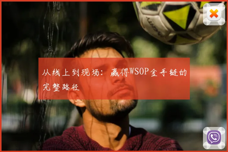 从线上到现场：赢得WSOP金手链的完整路径