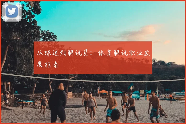 从球迷到解说员：体育解说职业发展指南