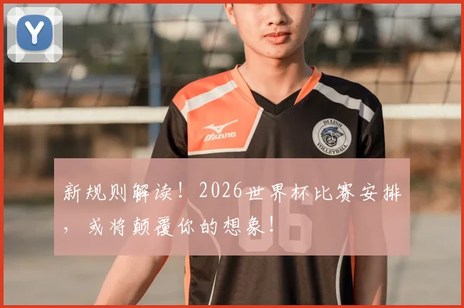 新规则解读!2026世界杯比赛安排,或将颠覆你的想象!