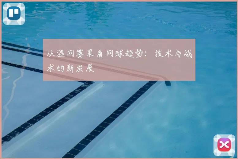 从温网赛果看网球趋势：技术与战术的新发展