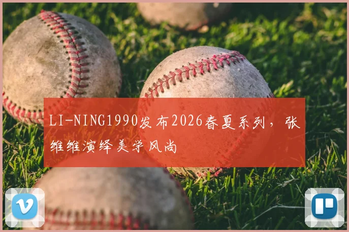 LI-NING1990发布2026春夏系列,张维维演绎美学风尚