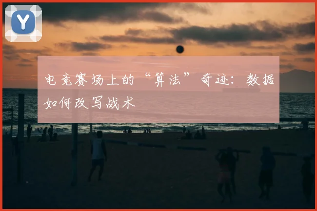 电竞赛场上的“算法”奇迹：数据如何改写战术