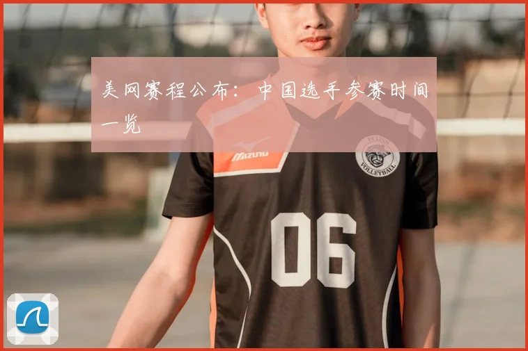美网赛程公布：中国选手参赛时间一览