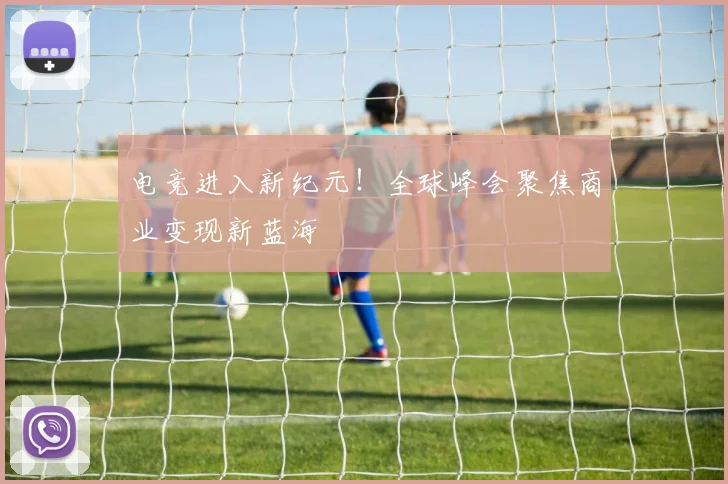 电竞进入新纪元！全球峰会聚焦商业变现新蓝海