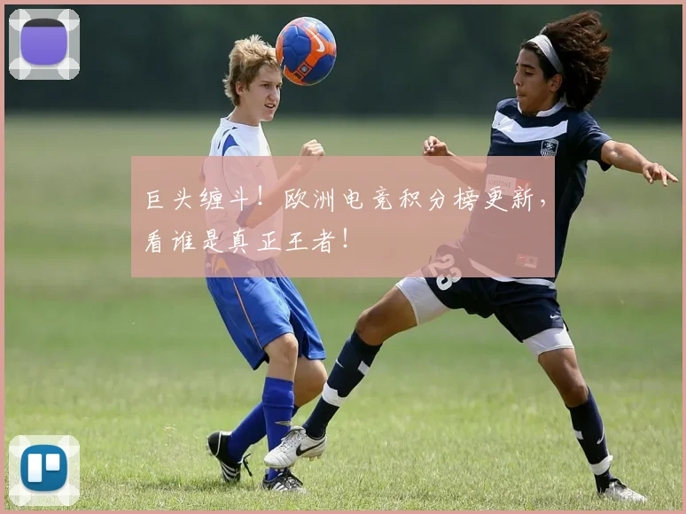 巨头缠斗!欧洲电竞积分榜更新,看谁是真正王者!