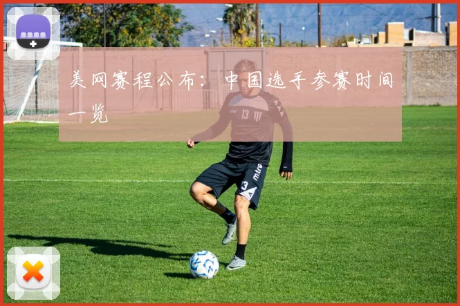 美网赛程公布：中国选手参赛时间一览