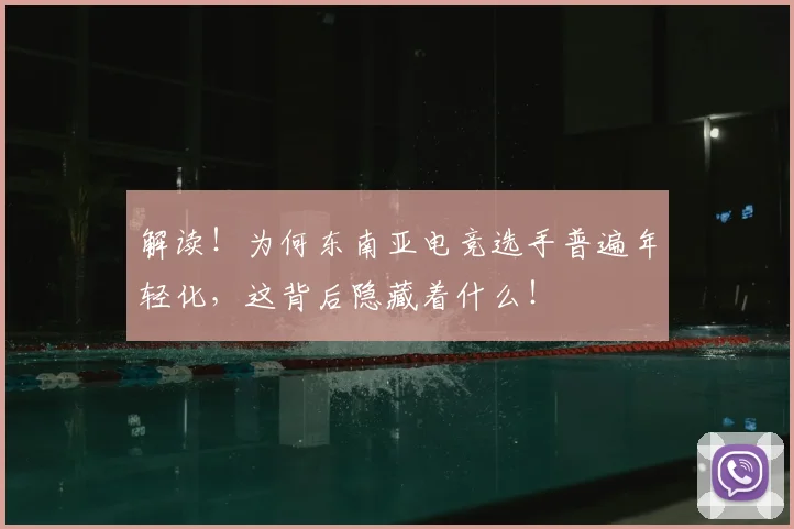 解读！为何东南亚电竞选手普遍年轻化，这背后隐藏着什么！