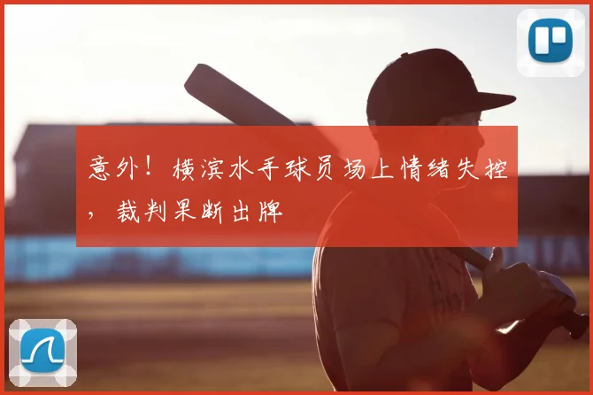 意外!横滨水手球员场上情绪失控,裁判果断出牌