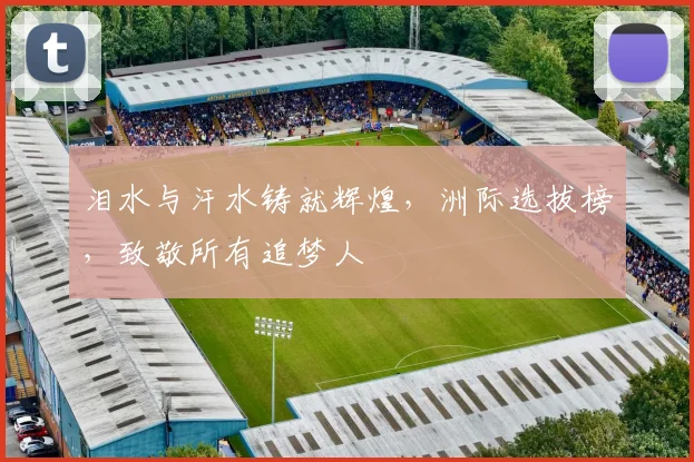 泪水与汗水铸就辉煌，洲际选拔榜，致敬所有追梦人
