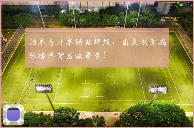 泪水与汗水铸就辉煌,南美电竞战队榜单背后故事多!