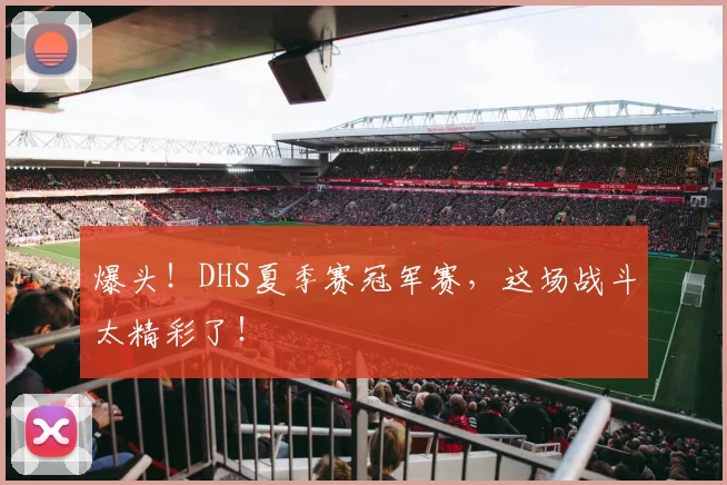 爆头！DHS夏季赛冠军赛，这场战斗太精彩了！