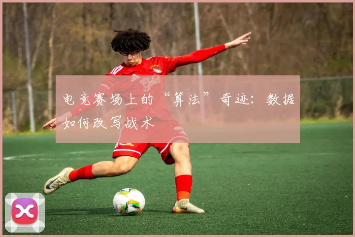 电竞赛场上的“算法”奇迹：数据如何改写战术