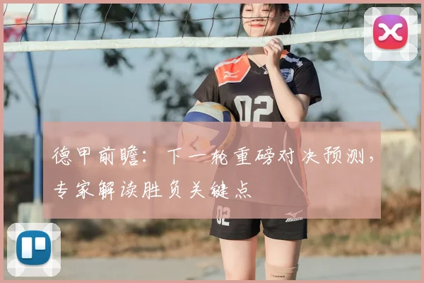 德甲前瞻：下一轮重磅对决预测，专家解读胜负关键点