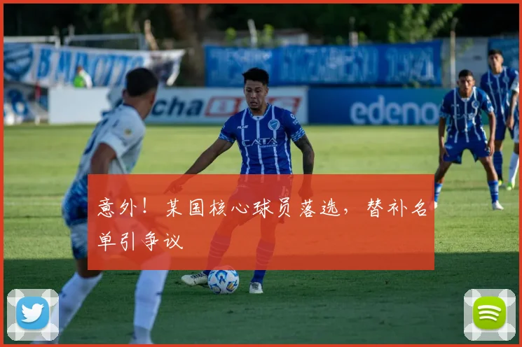 意外!某国核心球员落选,替补名单引争议
