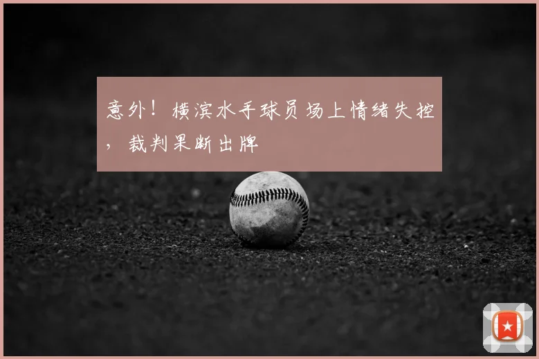 意外!横滨水手球员场上情绪失控,裁判果断出牌