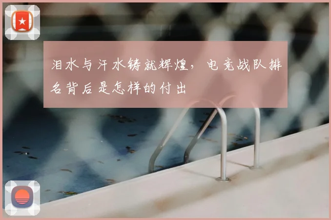 泪水与汗水铸就辉煌，电竞战队排名背后是怎样的付出