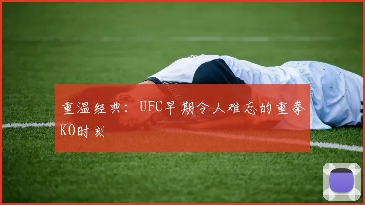 重温经典：UFC早期令人难忘的重拳KO时刻